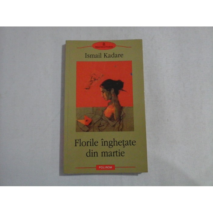 Florile inghetate din martie (roman) - Ismail KADARE Florile inghetate din martie (roman) - Ismail KADARE